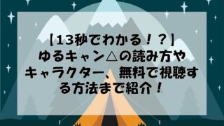 13秒でわかる ゆるキャン の読み方やキャラクター 無料で視聴する方法まで紹介 たんぱんライフ